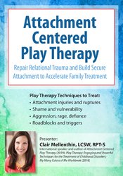 Attachment Centered Play Therapy -Repair Relational Trauma and Build Secure Attachment to Accelerate Family Treatment - Clair Mellenthin