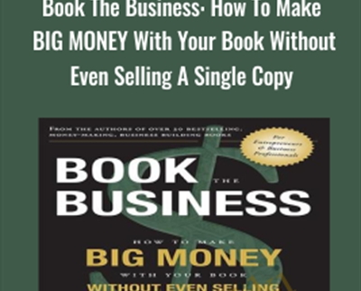 Book The Business: How To Make BIG MONEY With Your Book Without Even Selling A Single Copy - Adam Witty & Dan Kennedy