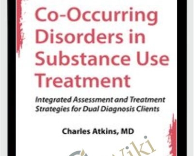 Co-Occurring Disorders in Substance Use Treatment: Integrated Assessment and Treatment Strategies for Dual Diagnosis Clients - Charles Atkins