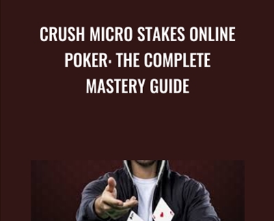 Crush Micro Stakes Online Poker: The Complete Mastery Guide - Alton Hardin