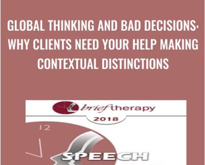 Global Thinking and Bad Decisions: Why Clients Need Your Help Making Contextual Distinctions - Michael Yapko