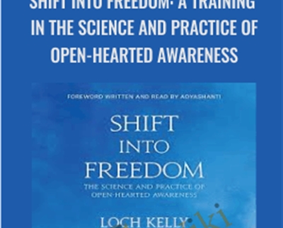 Shift into Freedom: A Training in the Science and Practice of Open-Hearted Awareness - Loch Kelly