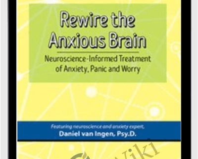 Rewire the Anxious Brain: Neuroscience-Informed Treatment of Anxiety