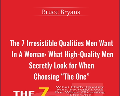 The 7 Irresistible Qualities Men Want In A Woman: What High-Quality Men Secretly Look for When Choosing The One” - Bruce Bryans