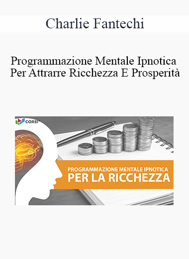 Charlie Fantechi - Programmazione Mentale Ipnotica Per Attrarre Ricchezza E ProsperitĂ